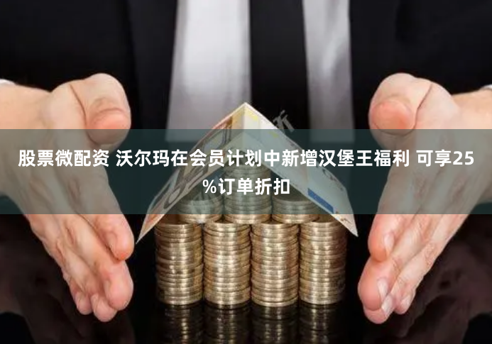 股票微配资 沃尔玛在会员计划中新增汉堡王福利 可享25%订单折扣