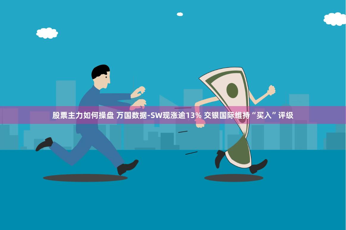 股票主力如何操盘 万国数据-SW现涨逾13% 交银国际维持“买入”评级