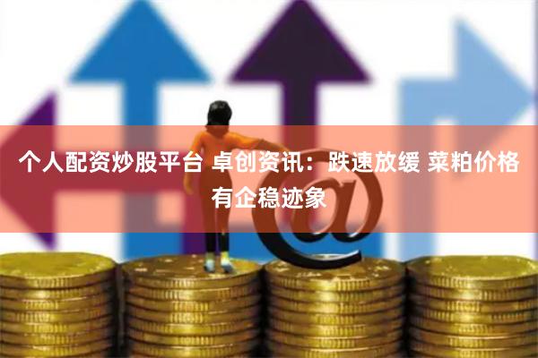 个人配资炒股平台 卓创资讯：跌速放缓 菜粕价格有企稳迹象