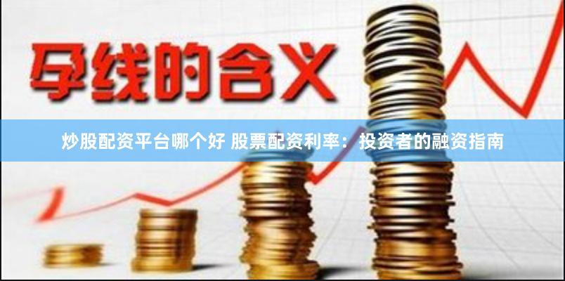 炒股配资平台哪个好 股票配资利率：投资者的融资指南