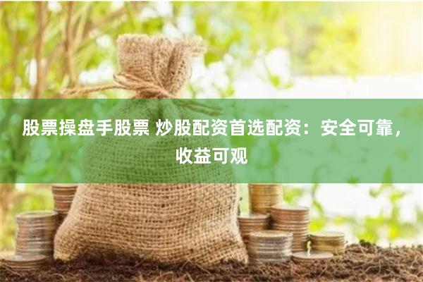 股票操盘手股票 炒股配资首选配资：安全可靠，收益可观