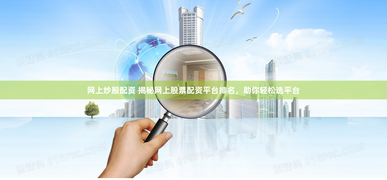 网上炒股配资 揭秘网上股票配资平台排名，助你轻松选平台
