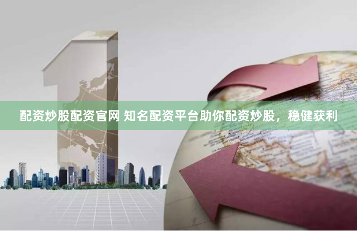 配资炒股配资官网 知名配资平台助你配资炒股，稳健获利