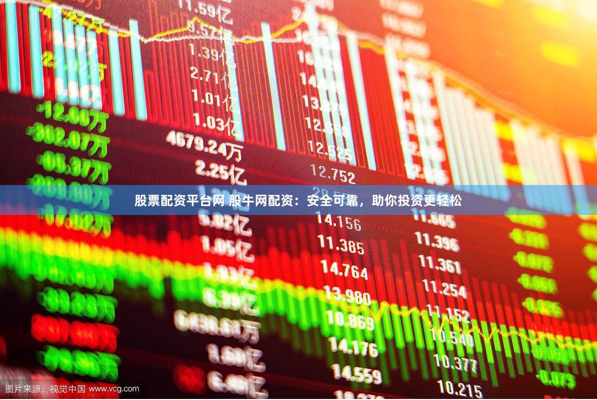股票配资平台网 股牛网配资：安全可靠，助你投资更轻松