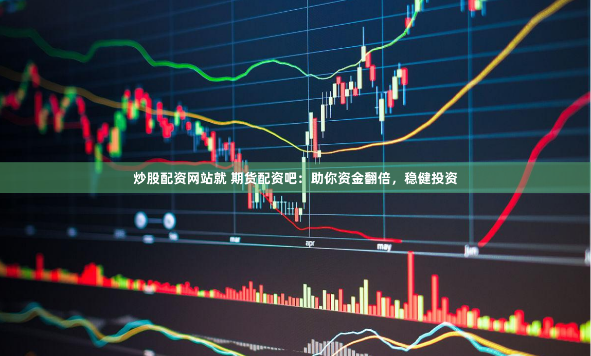 炒股配资网站就 期货配资吧：助你资金翻倍，稳健投资