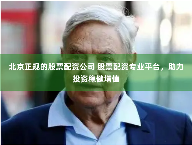 北京正规的股票配资公司 股票配资专业平台，助力投资稳健增值