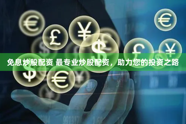 免息炒股配资 最专业炒股配资，助力您的投资之路
