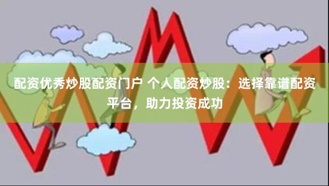 配资优秀炒股配资门户 个人配资炒股：选择靠谱配资平台，助力投资成功