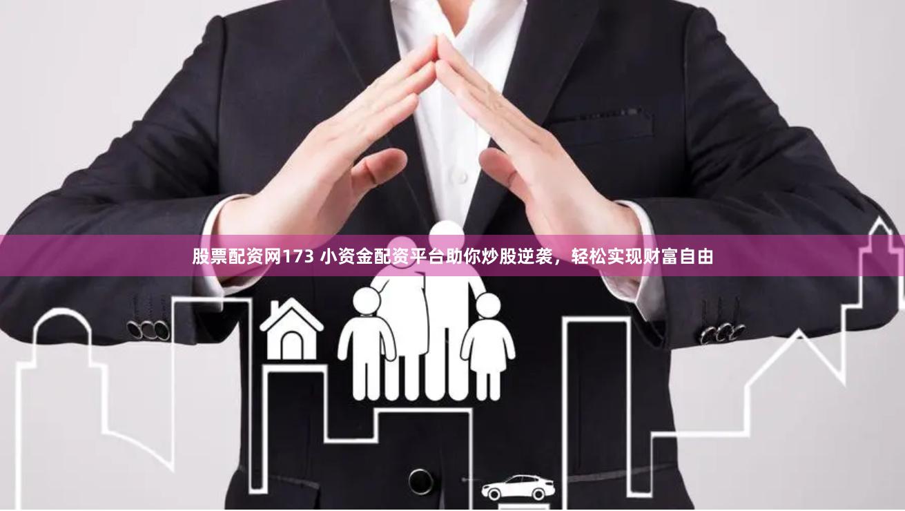 股票配资网173 小资金配资平台助你炒股逆袭，轻松实现财富自由