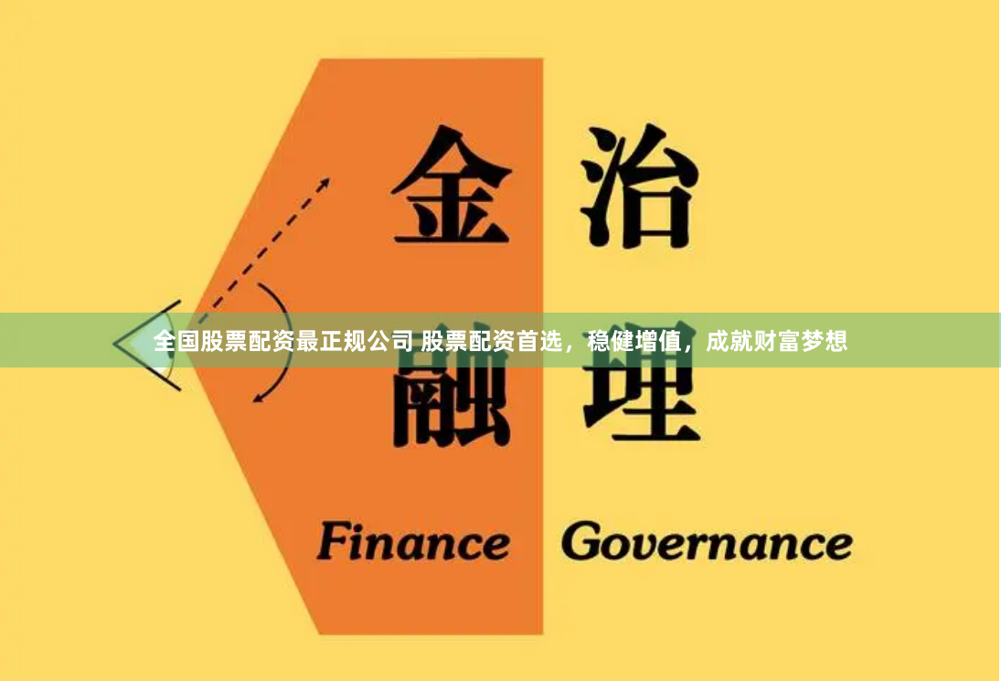 全国股票配资最正规公司 股票配资首选，稳健增值，成就财富梦想