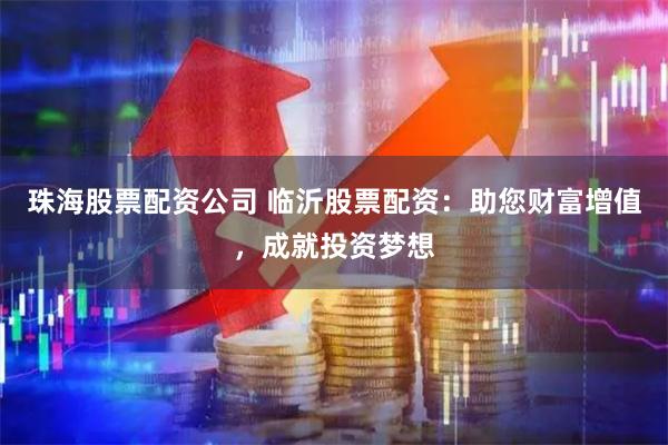 珠海股票配资公司 临沂股票配资：助您财富增值，成就投资梦想