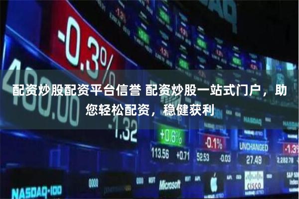 配资炒股配资平台信誉 配资炒股一站式门户，助您轻松配资，稳健获利