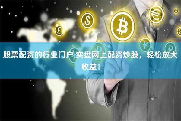股票配资的行业门户 实盘网上配资炒股，轻松放大收益！