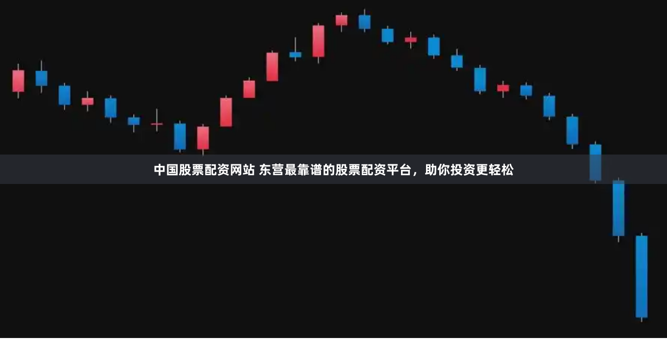 中国股票配资网站 东营最靠谱的股票配资平台，助你投资更轻松