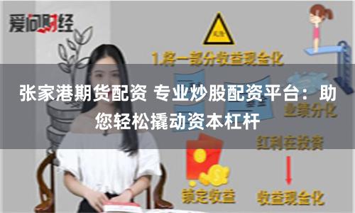 张家港期货配资 专业炒股配资平台：助您轻松撬动资本杠杆