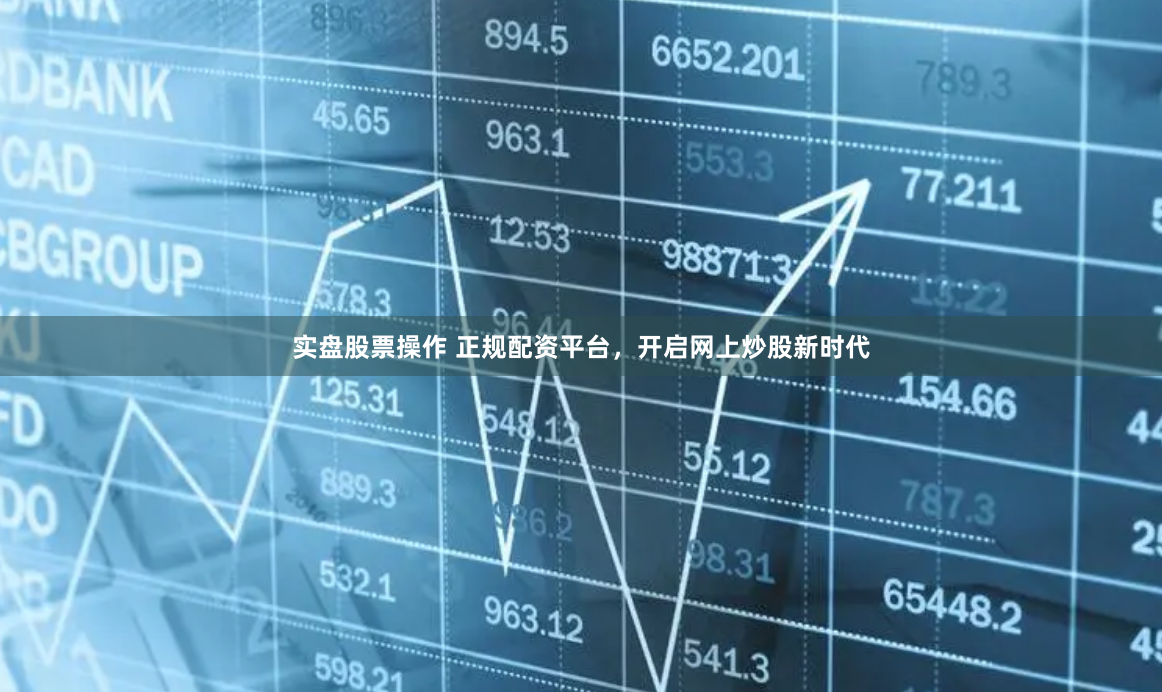 实盘股票操作 正规配资平台，开启网上炒股新时代