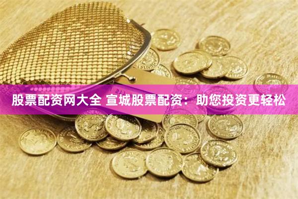 股票配资网大全 宣城股票配资：助您投资更轻松