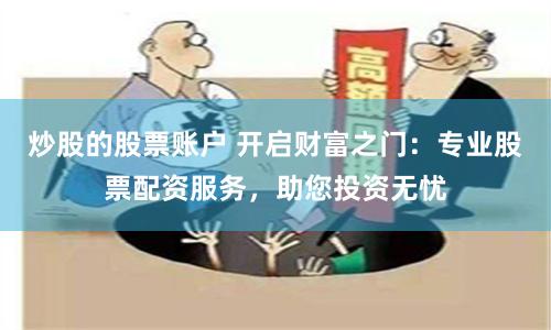 炒股的股票账户 开启财富之门:专业股票配资服务,助您投资无忧
