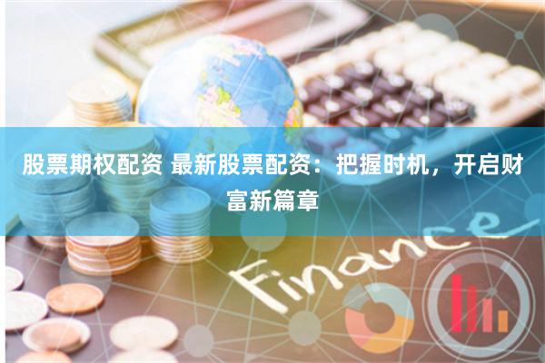 股票期权配资 最新股票配资:把握时机,开启财富新篇章