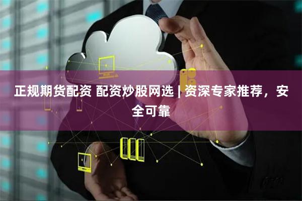正规期货配资 配资炒股网选 | 资深专家推荐,安全可靠