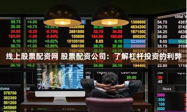 线上股票配资网 股票配资公司:了解杠杆投资的利弊