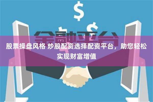 股票操盘风格 炒股配资选择配资平台,助您轻松实现财富增值