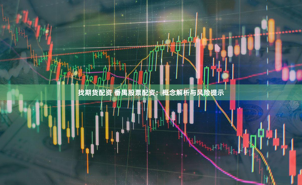 找期货配资 番禺股票配资：概念解析与风险提示