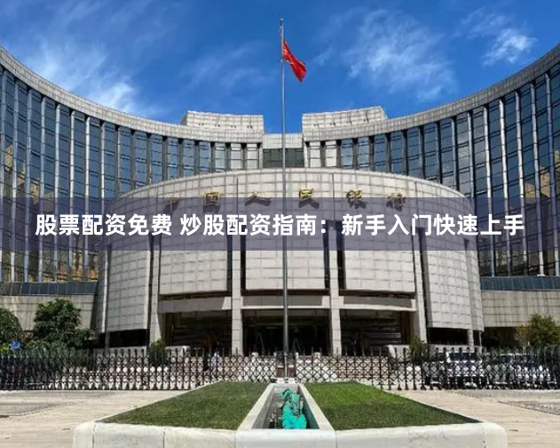 股票配资免费 炒股配资指南：新手入门快速上手