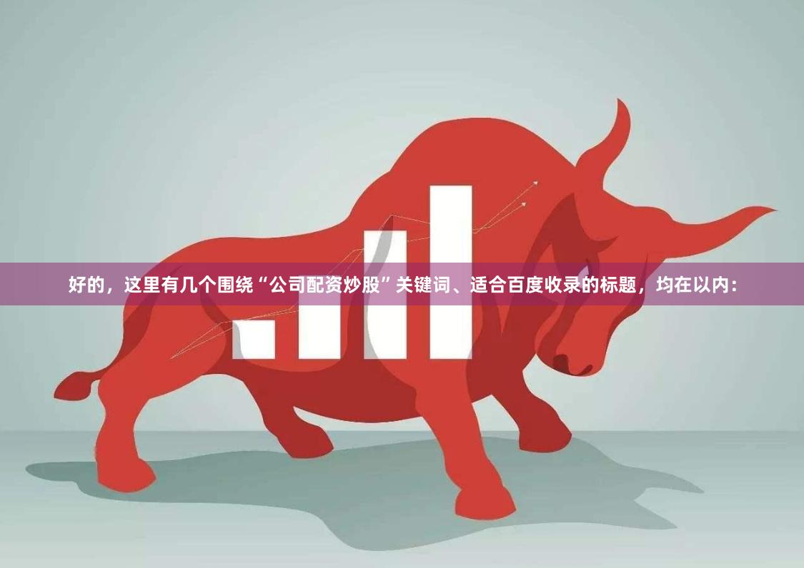好的，这里有几个围绕“公司配资炒股”关键词、适合百度收录的标题，均在以内：