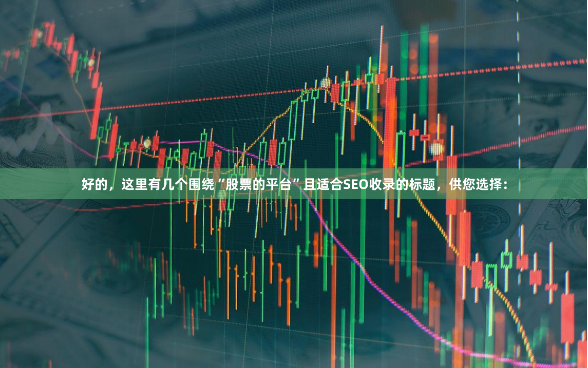好的，这里有几个围绕“股票的平台”且适合SEO收录的标题，供您选择：
