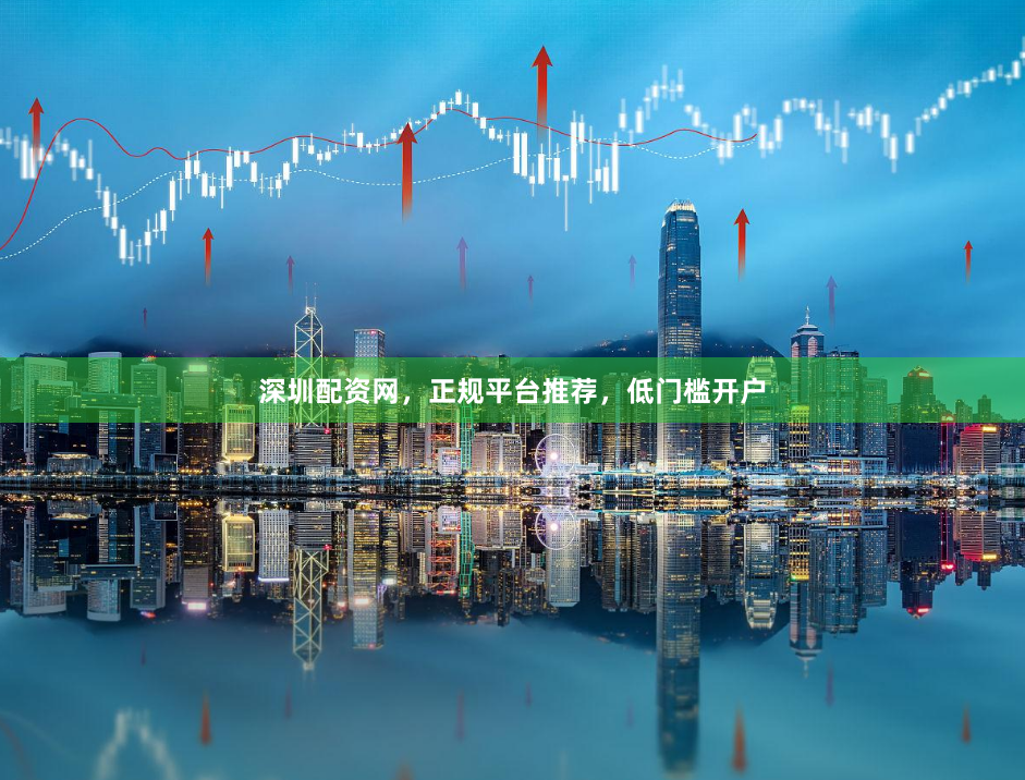 深圳配资网，正规平台推荐，低门槛开户
