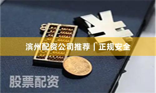 滨州配资公司推荐｜正规安全