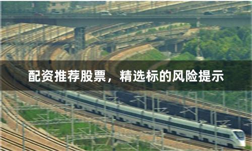配资推荐股票，精选标的风险提示