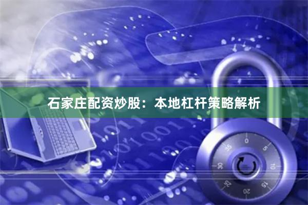 石家庄配资炒股：本地杠杆策略解析