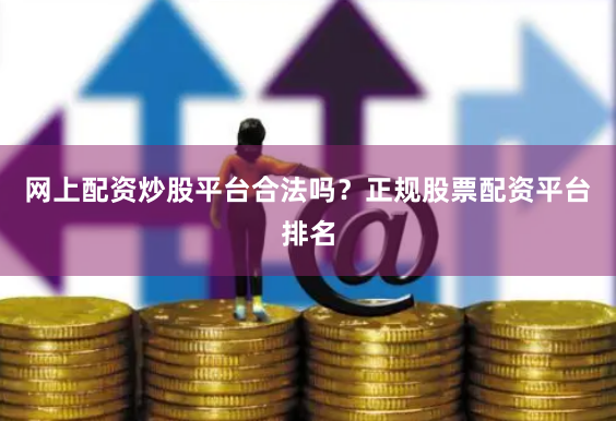 网上配资炒股平台合法吗？正规股票配资平台排名