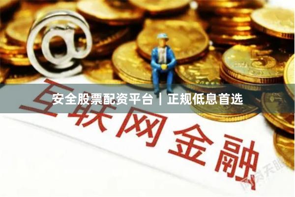 安全股票配资平台｜正规低息首选