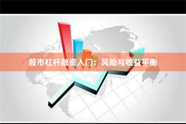 股市杠杆融资入门:风险与收益平衡