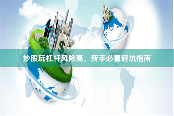炒股玩杠杆风险高，新手必看避坑指南