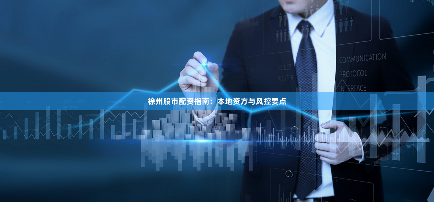 徐州股市配资指南：本地资方与风控要点