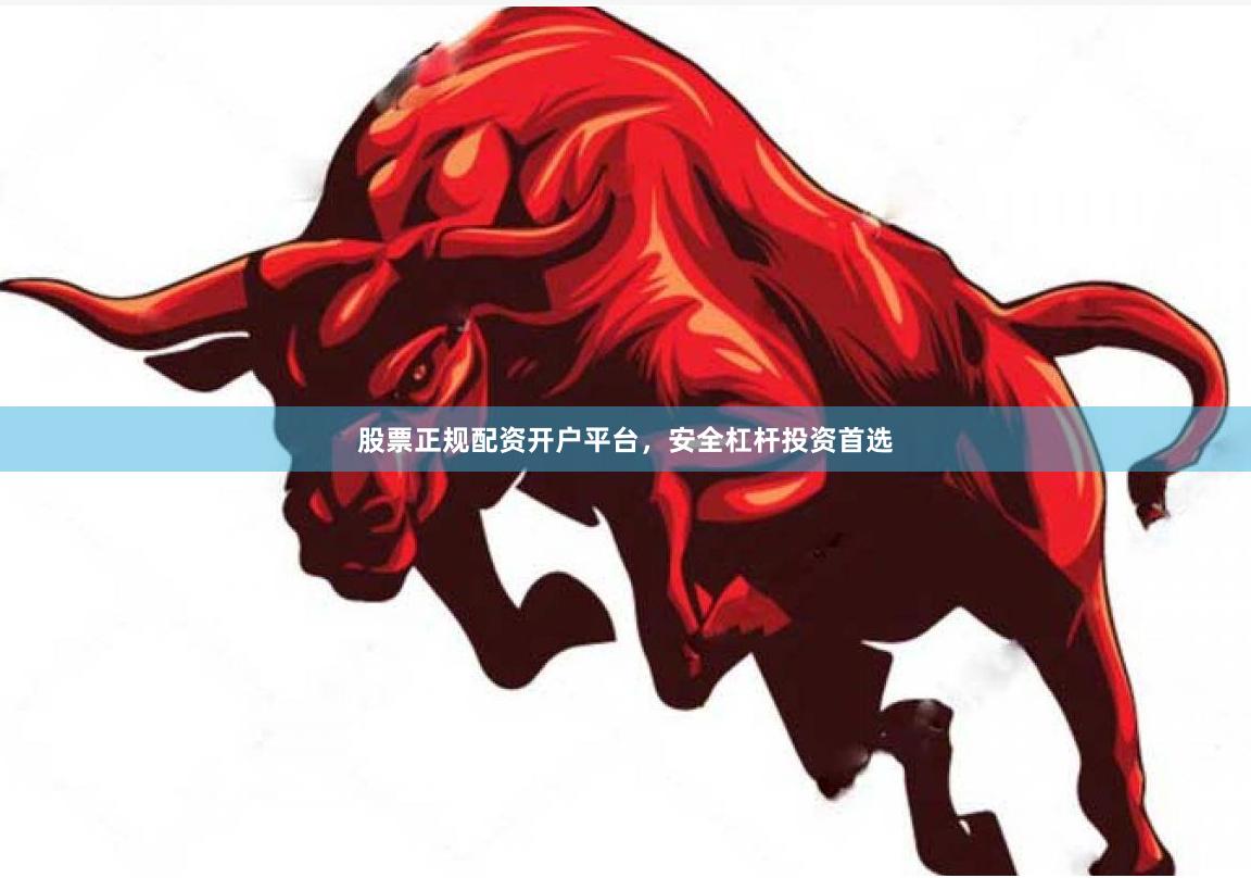 股票正规配资开户平台，安全杠杆投资首选