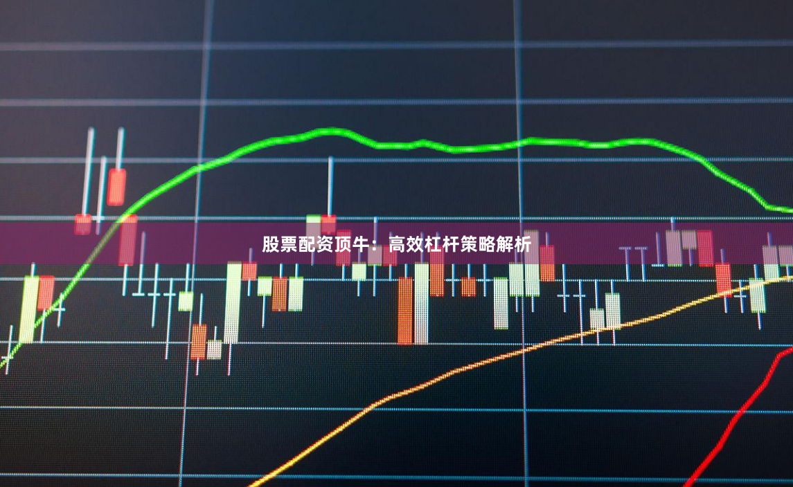 股票配资顶牛：高效杠杆策略解析