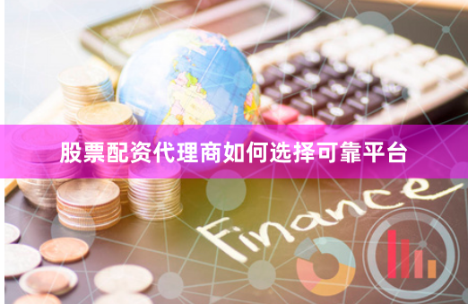 股票配资代理商如何选择可靠平台