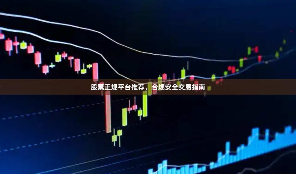 股票正规平台推荐，合规安全交易指南