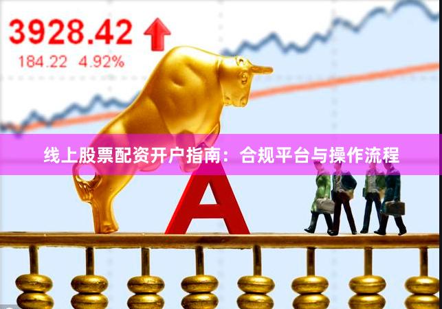 线上股票配资开户指南：合规平台与操作流程