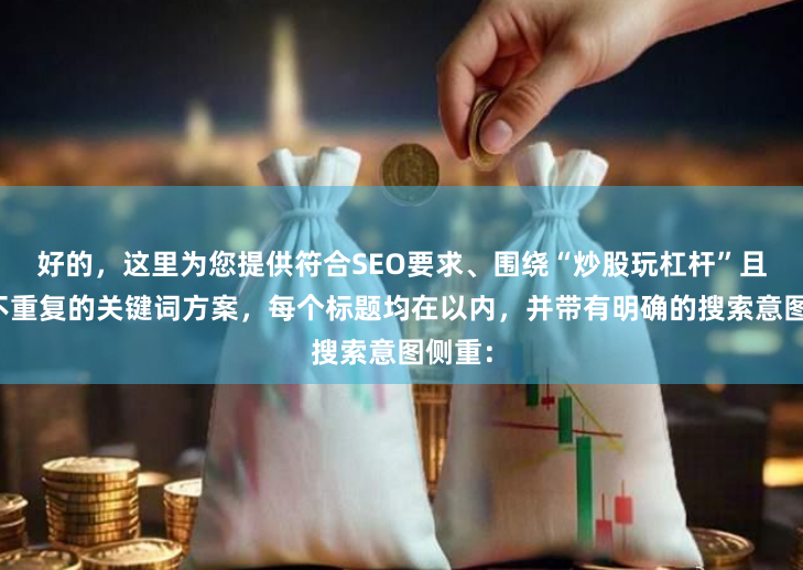 好的，这里为您提供符合SEO要求、围绕“炒股玩杠杆”且标题不重复的关键词方案，每个标题均在以内，并带有明确的搜索意图侧重：