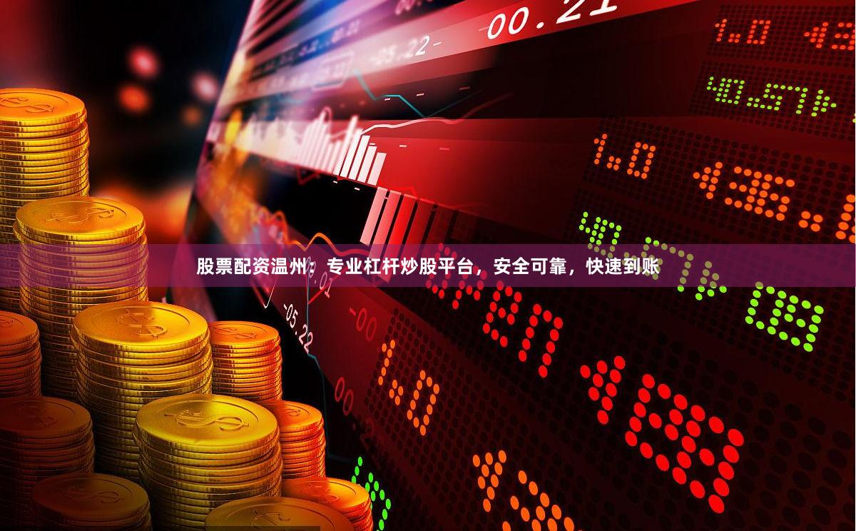股票配资温州：专业杠杆炒股平台，安全可靠，快速到账