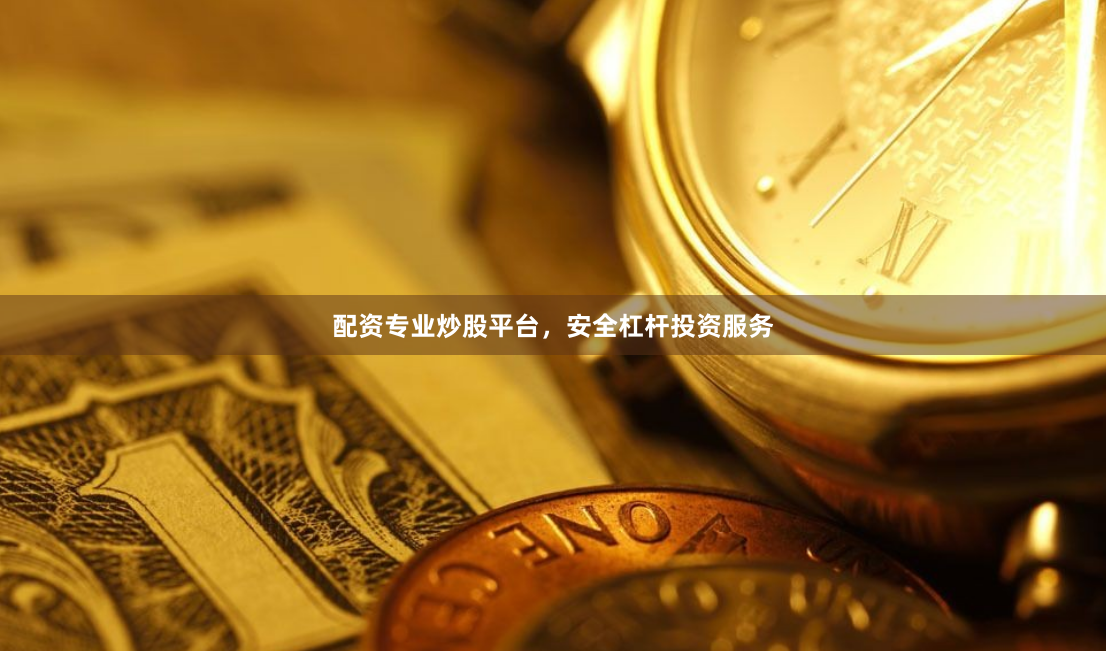 配资专业炒股平台，安全杠杆投资服务
