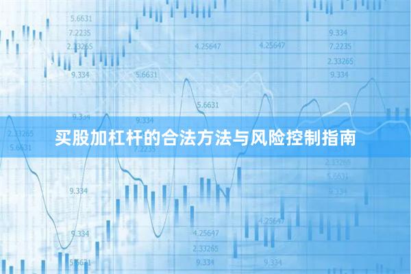 买股加杠杆的合法方法与风险控制指南