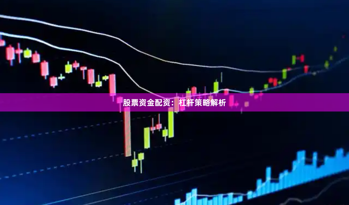 股票资金配资：杠杆策略解析