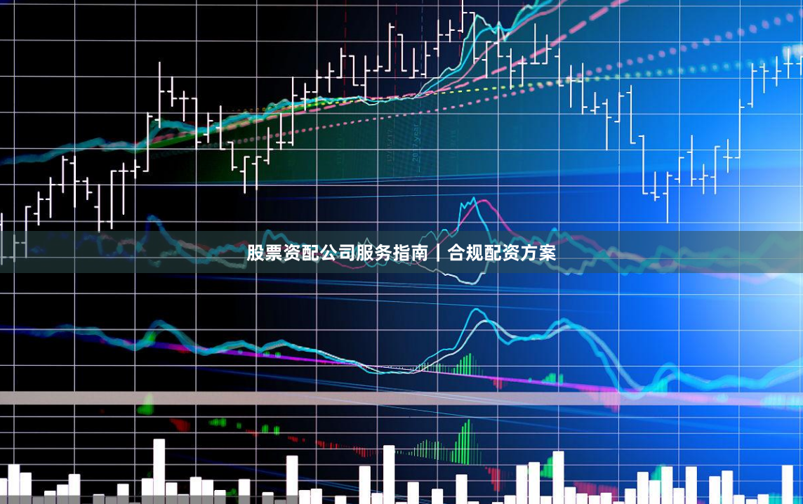 股票资配公司服务指南｜合规配资方案